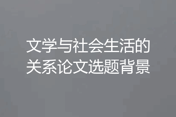 文学与社会生活的关系论文选题背景