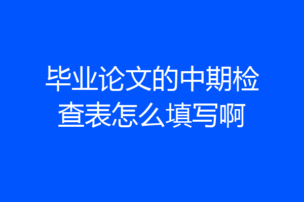 毕业论文的中期检查表怎么填写啊