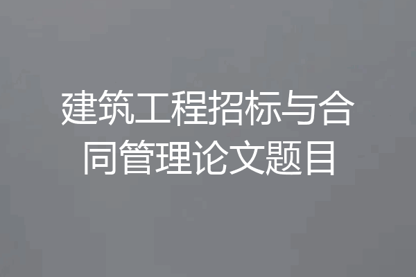 建筑工程招标与合同管理论文题目