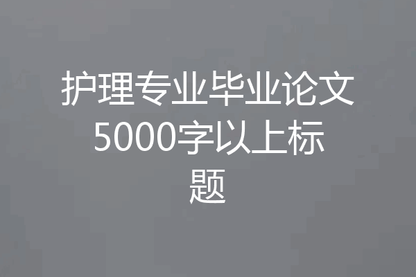 护理专业毕业论文5000字以上标题