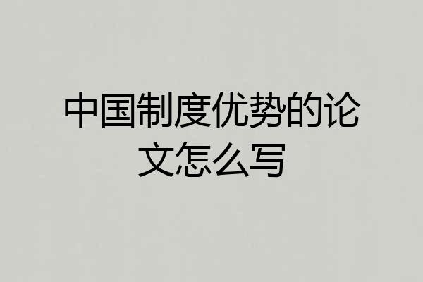 中国制度优势的论文怎么写