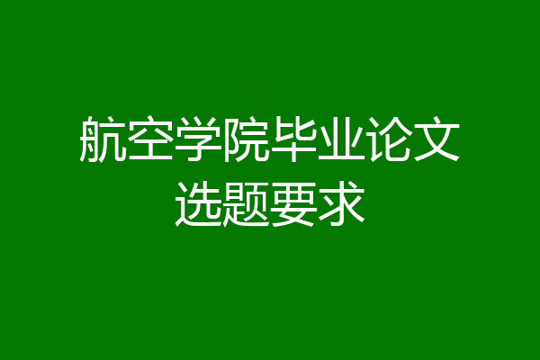 航空学院毕业论文选题要求