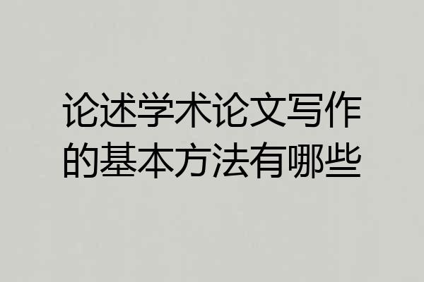论述学术论文写作的基本方法有哪些