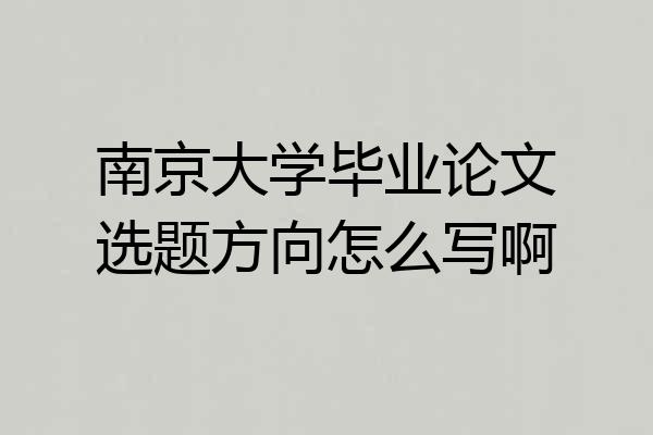 南京大学毕业论文选题方向怎么写啊