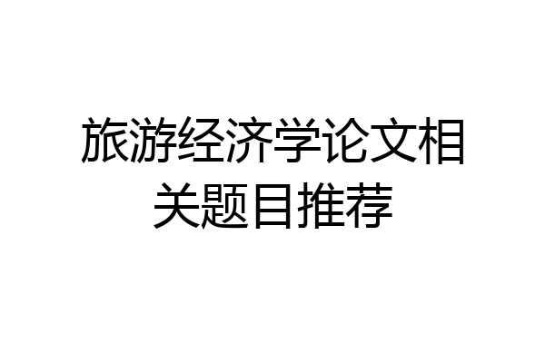 旅游经济学论文相关题目推荐