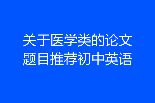 关于医学类的论文题目推荐初中英语
