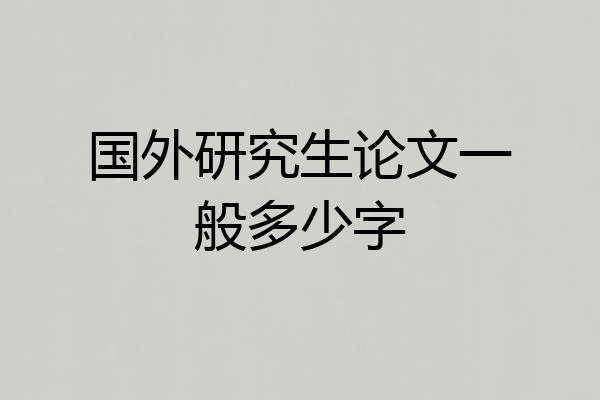 国外研究生论文一般多少字