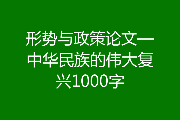 形势与政策论文—中华民族的伟大复兴1000字