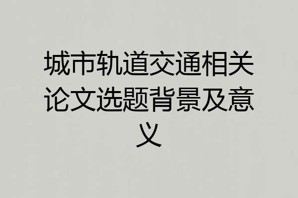 城市轨道交通相关论文选题背景及意义