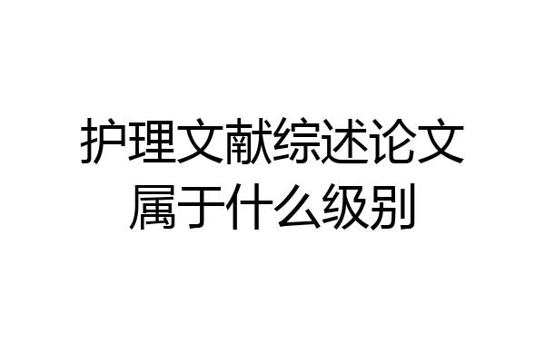 护理文献综述论文属于什么级别