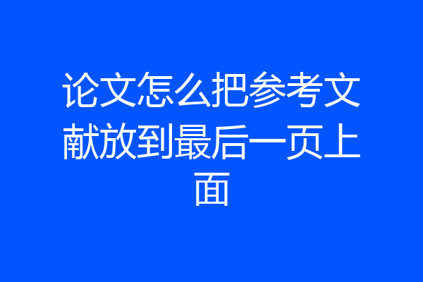 论文怎么把参考文献放到最后一页上面