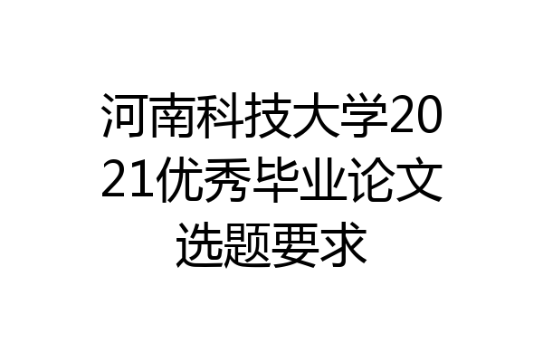 河南科技大学2021优秀毕业论文选题要求