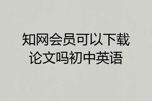 知网会员可以下载论文吗初中英语