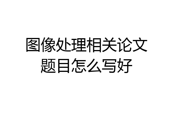 图像处理相关论文题目怎么写好