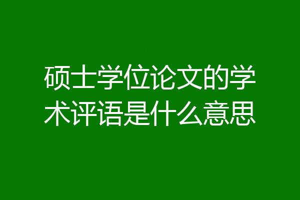 硕士学位论文的学术评语是什么意思