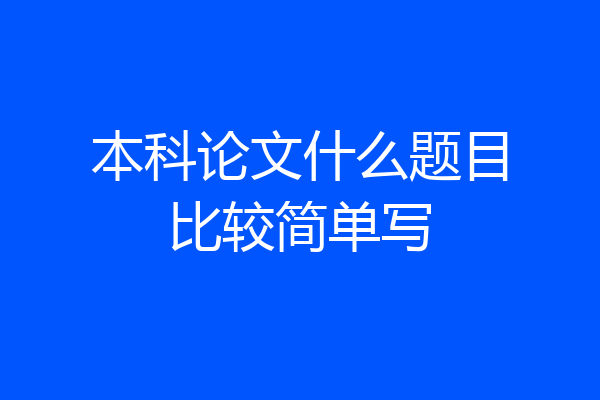 本科论文什么题目比较简单写