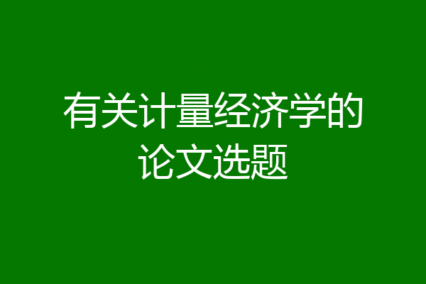 有关计量经济学的论文选题