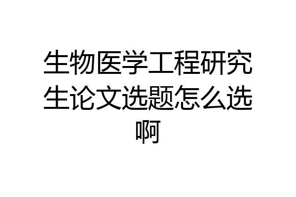生物医学工程研究生论文选题怎么选啊