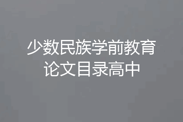 少数民族学前教育论文目录高中
