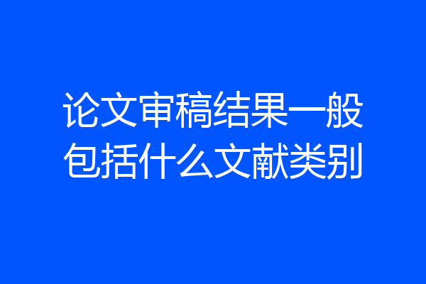 论文审稿结果一般包括什么文献类别