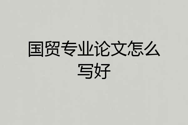 国贸专业论文怎么写好