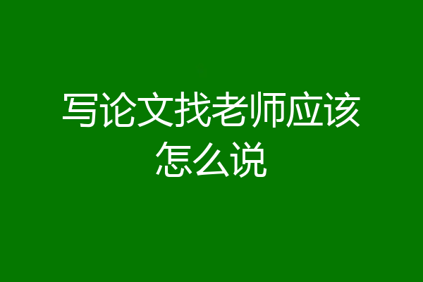 写论文找老师应该怎么说