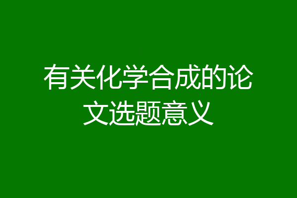 有关化学合成的论文选题意义