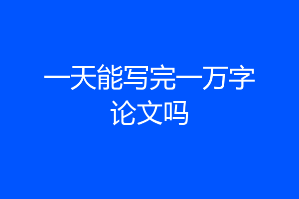 一天能写完一万字论文吗