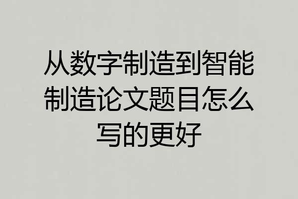 从数字制造到智能制造论文题目怎么写的更好