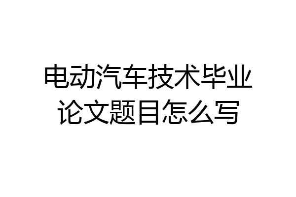 电动汽车技术毕业论文题目怎么写