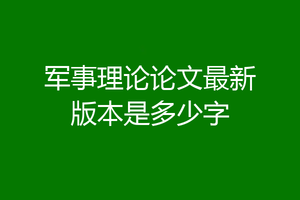 军事理论论文最新版本是多少字