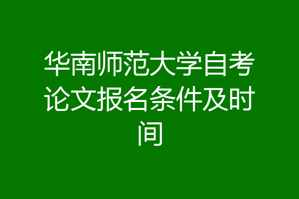 华南师范大学自考论文报名条件及时间