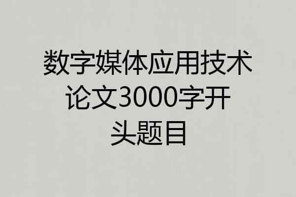 数字媒体应用技术论文3000字开头题目