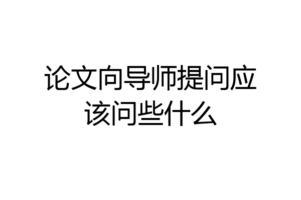 论文向导师提问应该问些什么