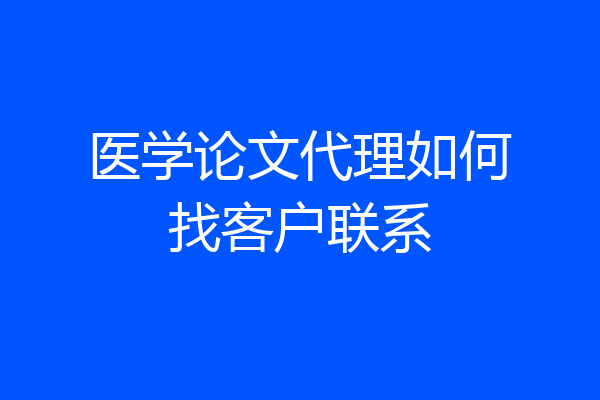 医学论文代理如何找客户联系