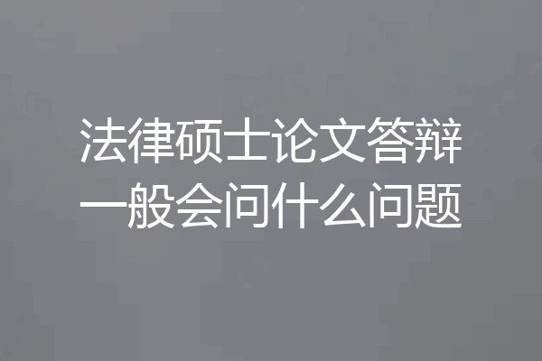 法律硕士论文答辩一般会问什么问题