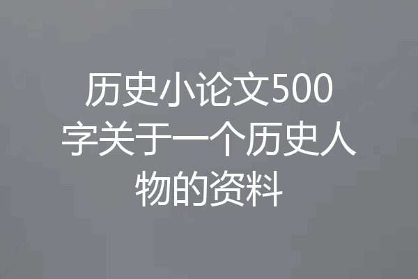 历史小论文500字关于一个历史人物的资料