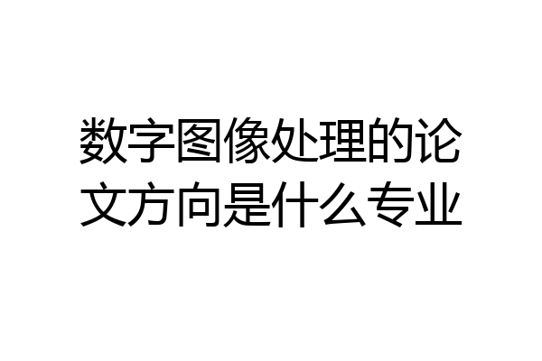 数字图像处理的论文方向是什么专业