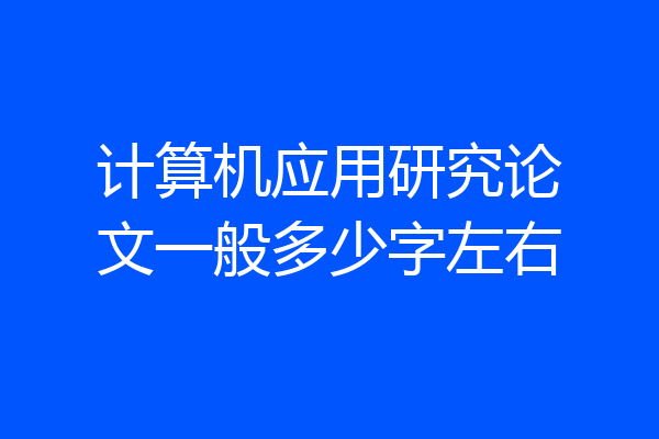 计算机应用研究论文一般多少字左右