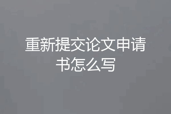 重新提交论文申请书怎么写