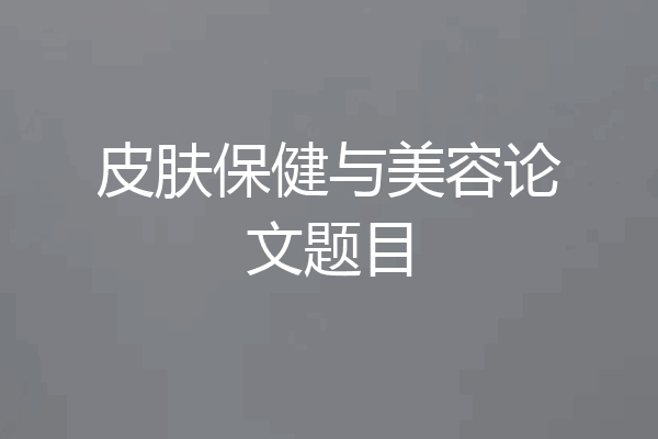 皮肤保健与美容论文题目