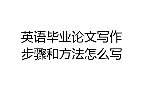 英语毕业论文写作步骤和方法怎么写