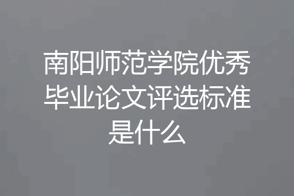 南阳师范学院优秀毕业论文评选标准是什么
