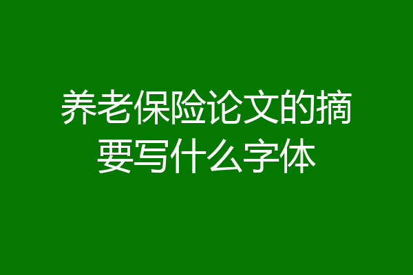 养老保险论文的摘要写什么字体