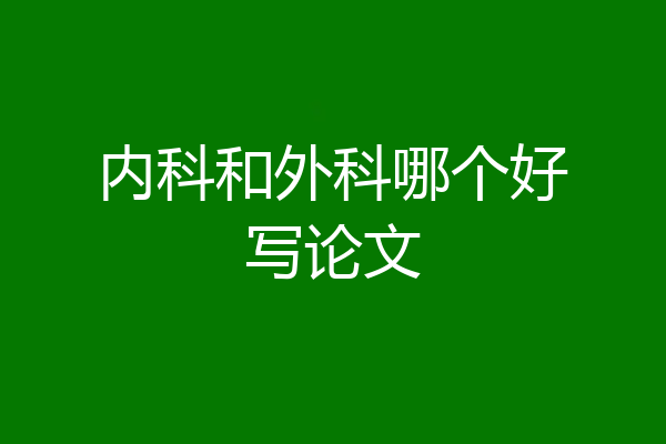 内科和外科哪个好写论文