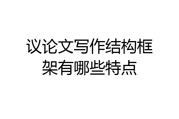 议论文写作结构框架有哪些特点