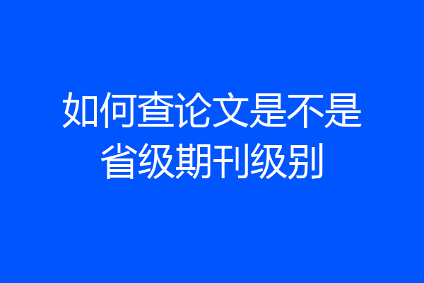 如何查论文是不是省级期刊级别