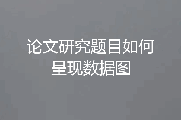 论文研究题目如何呈现数据图