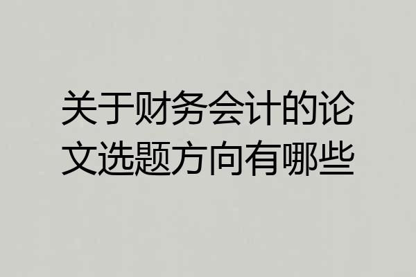 关于财务会计的论文选题方向有哪些