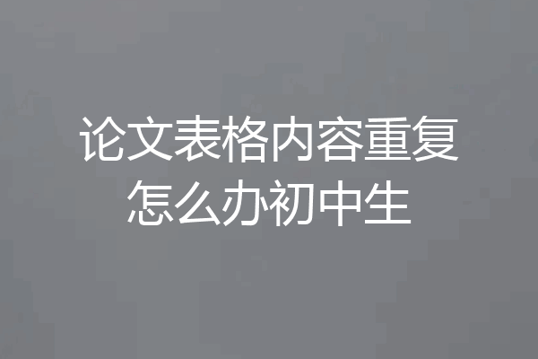 论文表格内容重复怎么办初中生
